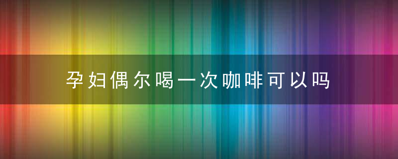 孕妇偶尔喝一次咖啡可以吗 孕妇偶尔喝一次咖啡有影响吗